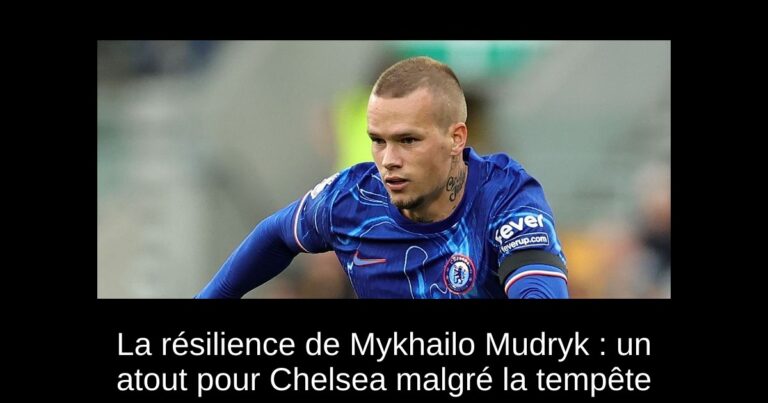 La résilience de Mykhailo Mudryk : un atout pour Chelsea malgré la tempête