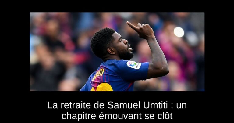 La retraite de Samuel Umtiti : un chapitre émouvant se clôt