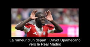 La rumeur d'un départ : Dayot Upamecano vers le Real Madrid