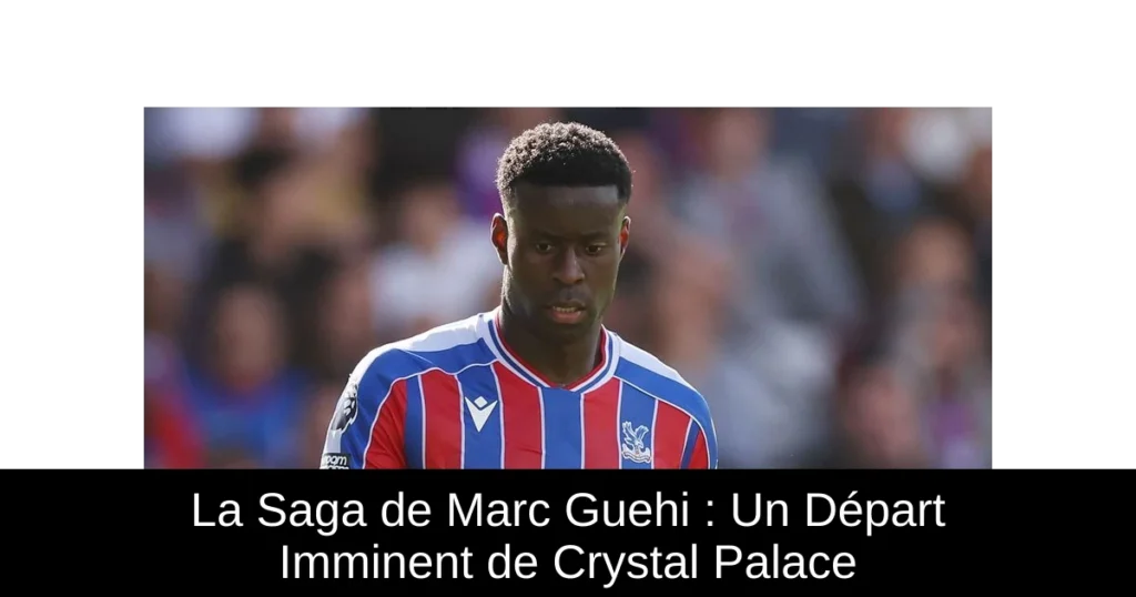 La Saga de Marc Guehi : Un Départ Imminent de Crystal Palace