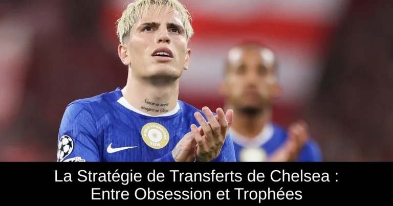 La Stratégie de Transferts de Chelsea : Entre Obsession et Trophées