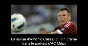 La survie d'Antonio Cassano : Un drame dans le parking d'AC Milan