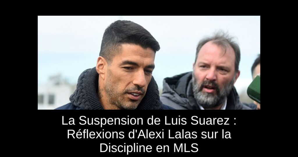 La Suspension de Luis Suarez : Réflexions d&rsquo;Alexi Lalas sur la Discipline en MLS