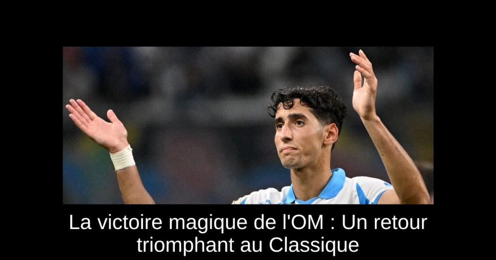 La victoire magique de l&rsquo;OM : Un retour triomphant au Classique