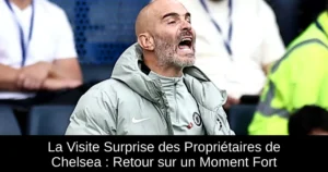 La Visite Surprise des Propriétaires de Chelsea : Retour sur un Moment Fort