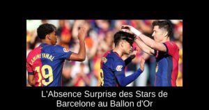 L&rsquo;Absence Surprise des Stars de Barcelone au Ballon d&rsquo;Or