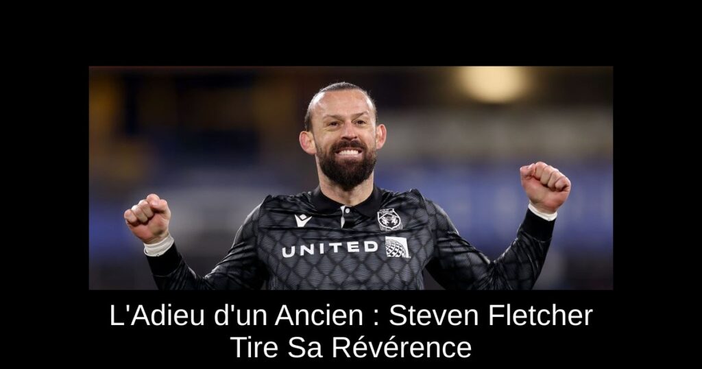 L&rsquo;Adieu d&rsquo;un Ancien : Steven Fletcher Tire Sa Révérence