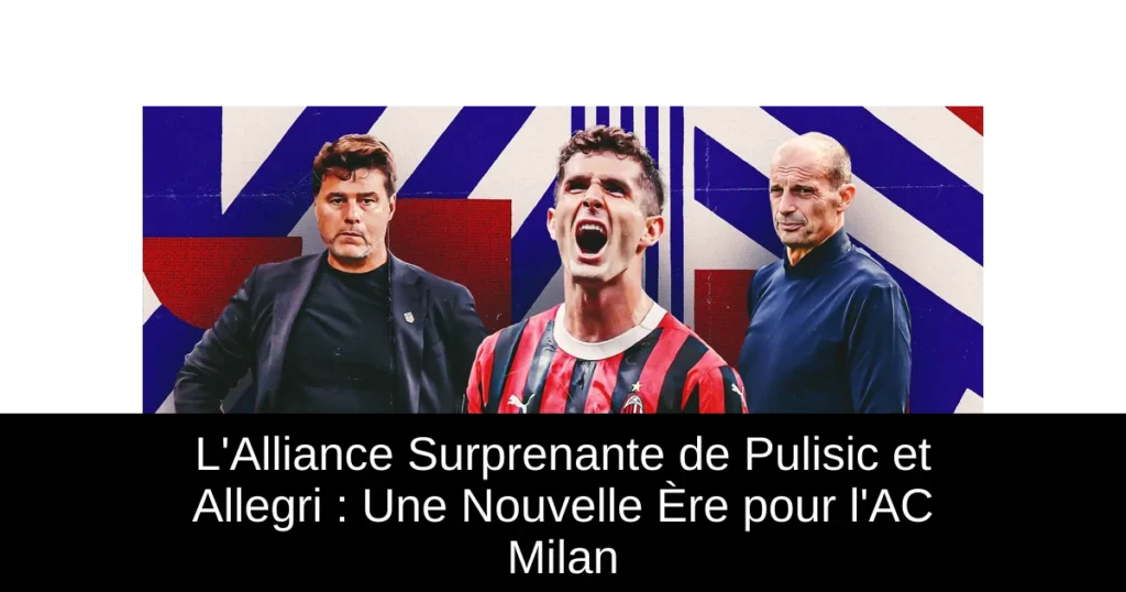 L'Alliance Surprenante de Pulisic et Allegri : Une Nouvelle Ère pour l'AC Milan