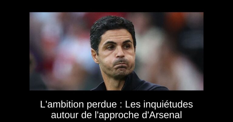 L'ambition perdue : Les inquiétudes autour de l'approche d'Arsenal