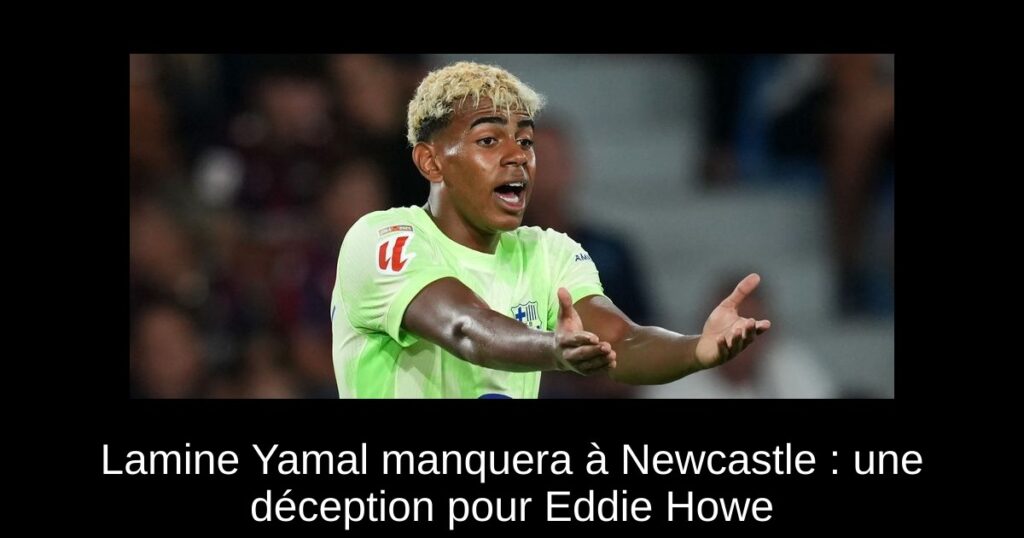 Lamine Yamal manquera à Newcastle : une déception pour Eddie Howe