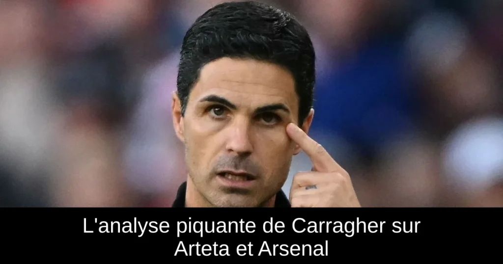 L&rsquo;analyse piquante de Carragher sur Arteta et Arsenal