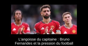 L'angoisse du capitaine : Bruno Fernandes et la pression du football
