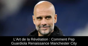 L&rsquo;Art de la Révélation : Comment Pep Guardiola Renaissance Manchester City