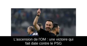 L'ascension de l'OM : une victoire qui fait date contre le PSG