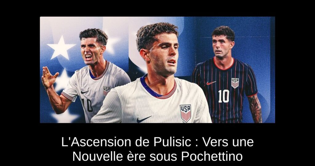 L&rsquo;Ascension de Pulisic : Vers une Nouvelle ère sous Pochettino