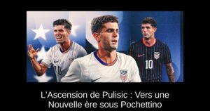 L&rsquo;Ascension de Pulisic : Vers une Nouvelle ère sous Pochettino