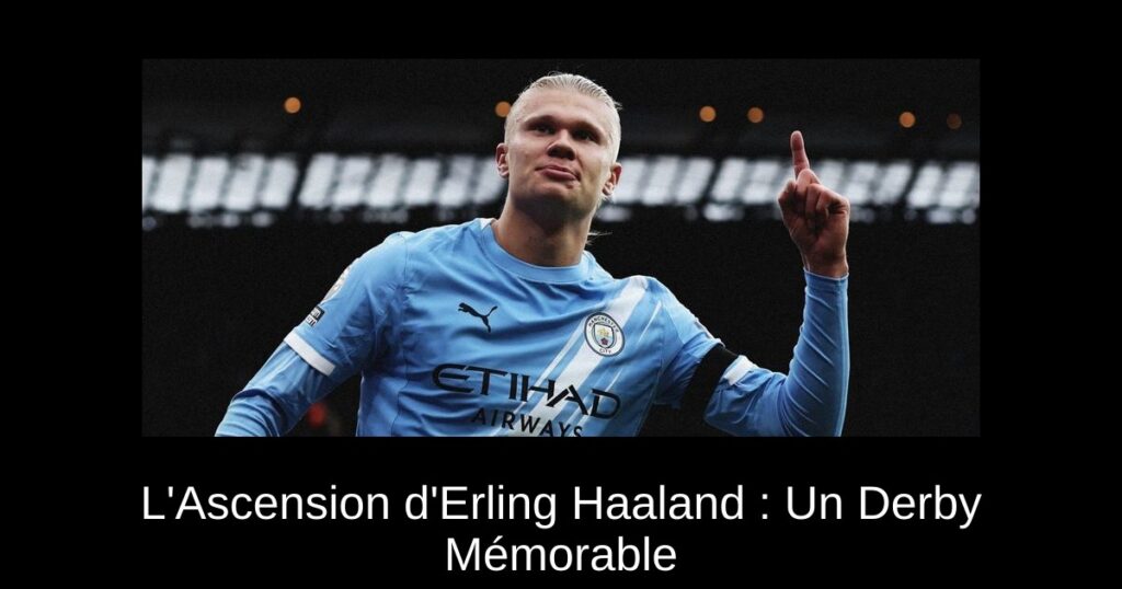 L&rsquo;Ascension d&rsquo;Erling Haaland : Un Derby Mémorable