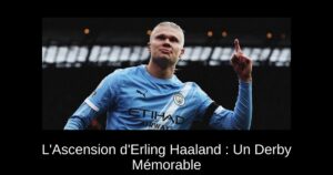 L&rsquo;Ascension d&rsquo;Erling Haaland : Un Derby Mémorable