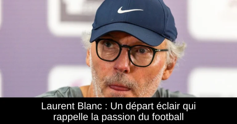 Laurent Blanc : Un départ éclair qui rappelle la passion du football