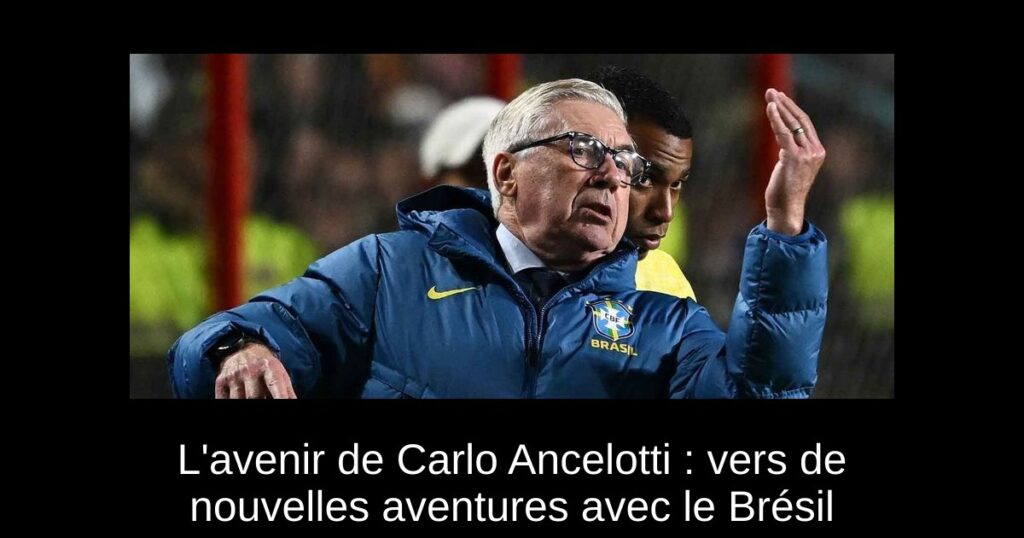 L'avenir de Carlo Ancelotti : vers de nouvelles aventures avec le Brésil