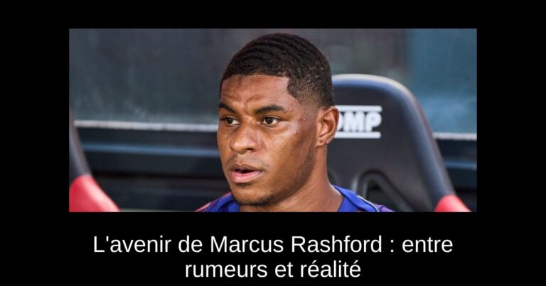 L'avenir de Marcus Rashford : entre rumeurs et réalité