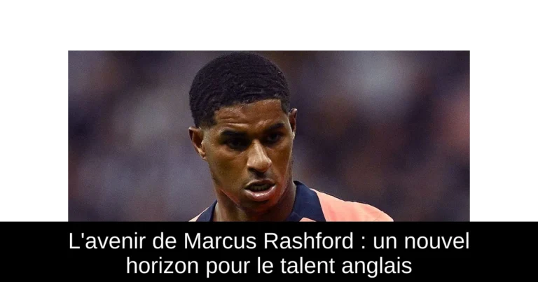 L'avenir de Marcus Rashford : un nouvel horizon pour le talent anglais