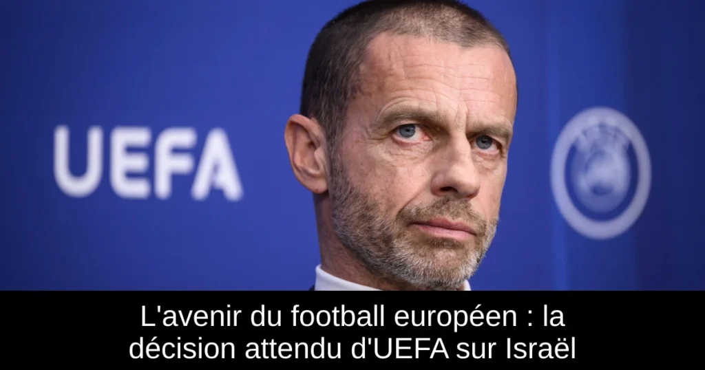 L'avenir du football européen : la décision attendu d'UEFA sur Israël