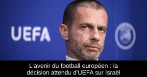 L&rsquo;avenir du football européen : la décision attendu d&rsquo;UEFA sur Israël