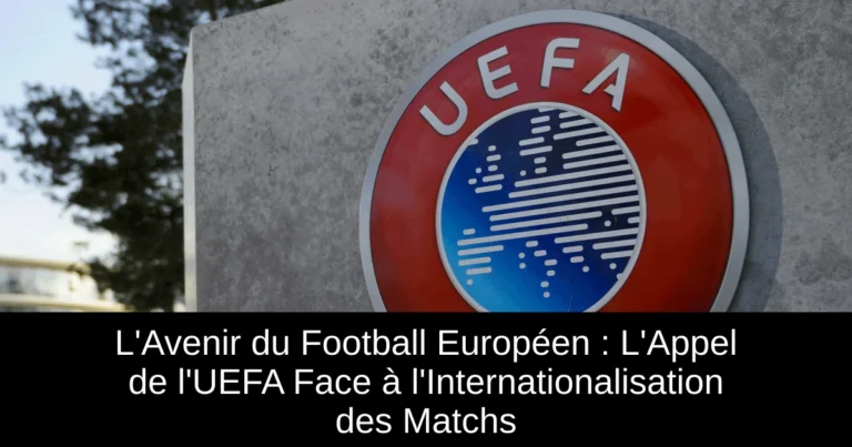 L'Avenir du Football Européen : L'Appel de l'UEFA Face à l'Internationalisation des Matchs