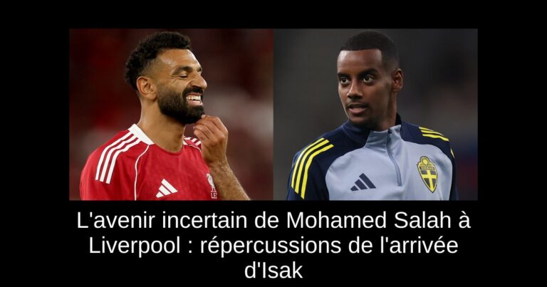 L'avenir incertain de Mohamed Salah à Liverpool : répercussions de l'arrivée d'Isak