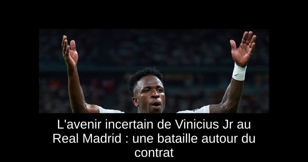 L'avenir incertain de Vinicius Jr au Real Madrid : une bataille autour du contrat