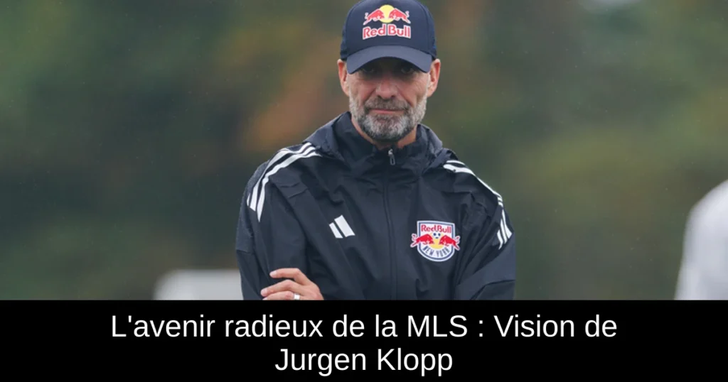 L&rsquo;avenir radieux de la MLS : Vision de Jurgen Klopp