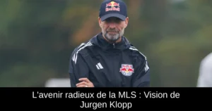 L&rsquo;avenir radieux de la MLS : Vision de Jurgen Klopp