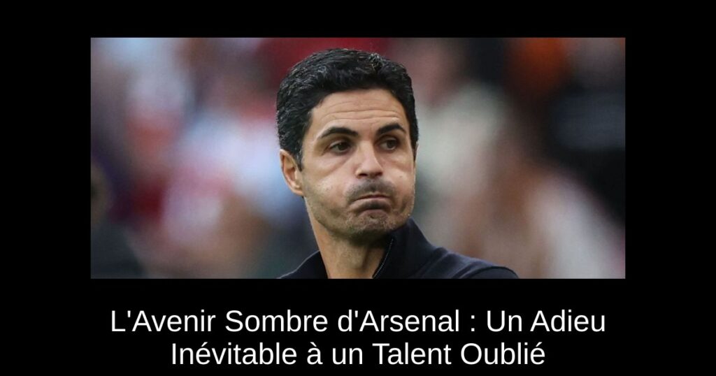 L&rsquo;Avenir Sombre d&rsquo;Arsenal : Un Adieu Inévitable à un Talent Oublié