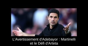 L&rsquo;Avertissement d&rsquo;Adebayor : Martinelli et le Défi d&rsquo;Arteta