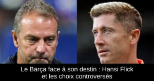Le Barça face à son destin : Hansi Flick et les choix controversés
