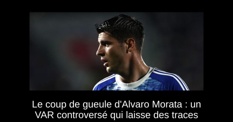 Le coup de gueule d'Alvaro Morata : un VAR controversé qui laisse des traces