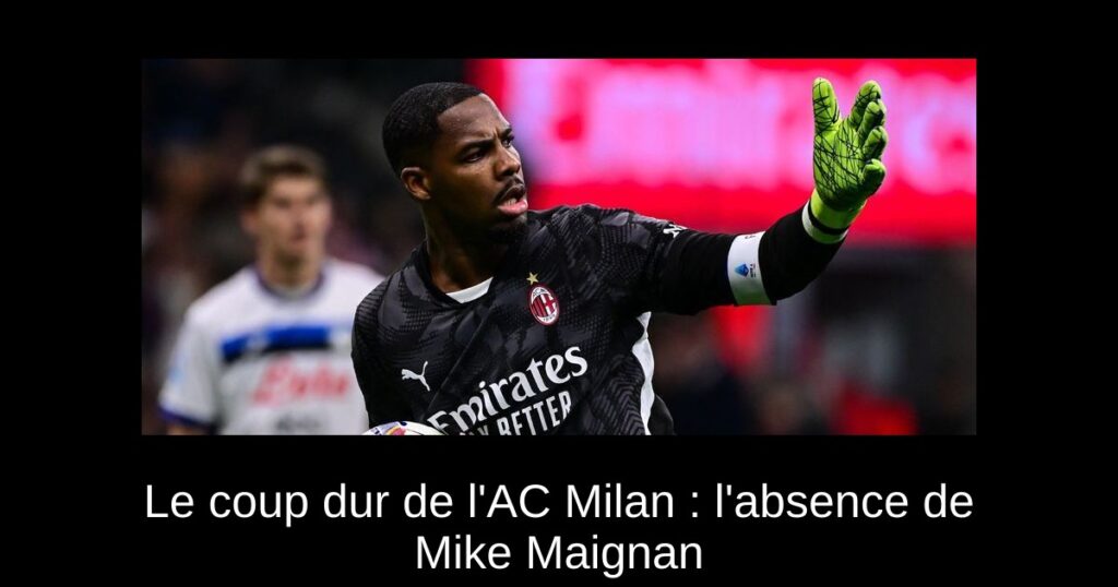 Le coup dur de l'AC Milan : l'absence de Mike Maignan