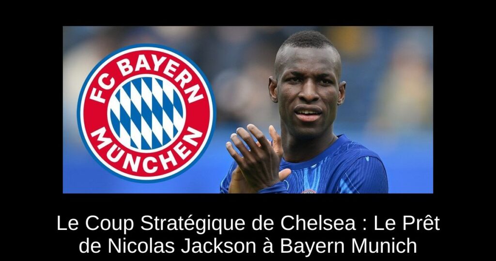 Le Coup Stratégique de Chelsea : Le Prêt de Nicolas Jackson à Bayern Munich