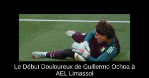 Le Début Douloureux de Guillermo Ochoa à AEL Limassol