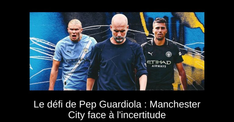 Le défi de Pep Guardiola : Manchester City face à l'incertitude