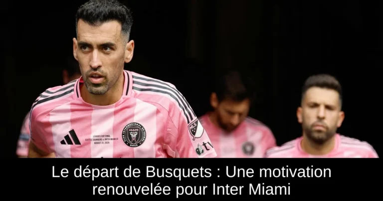 Le départ de Busquets : Une motivation renouvelée pour Inter Miami