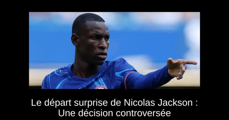 Le départ surprise de Nicolas Jackson : Une décision controversée