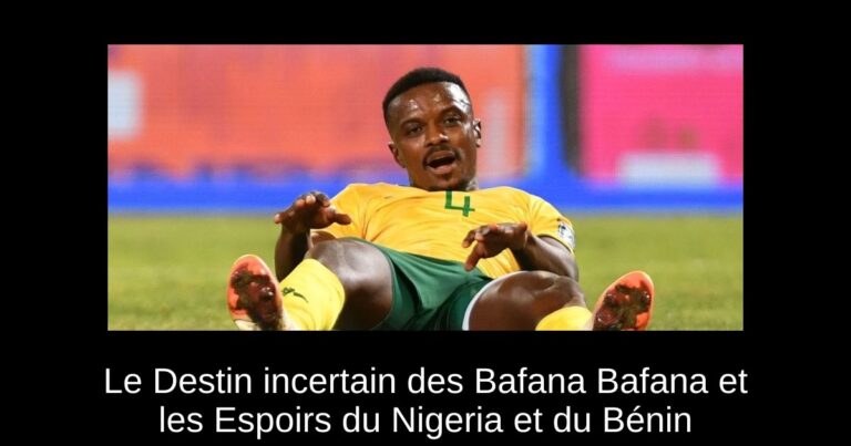 Le Destin incertain des Bafana Bafana et les Espoirs du Nigeria et du Bénin