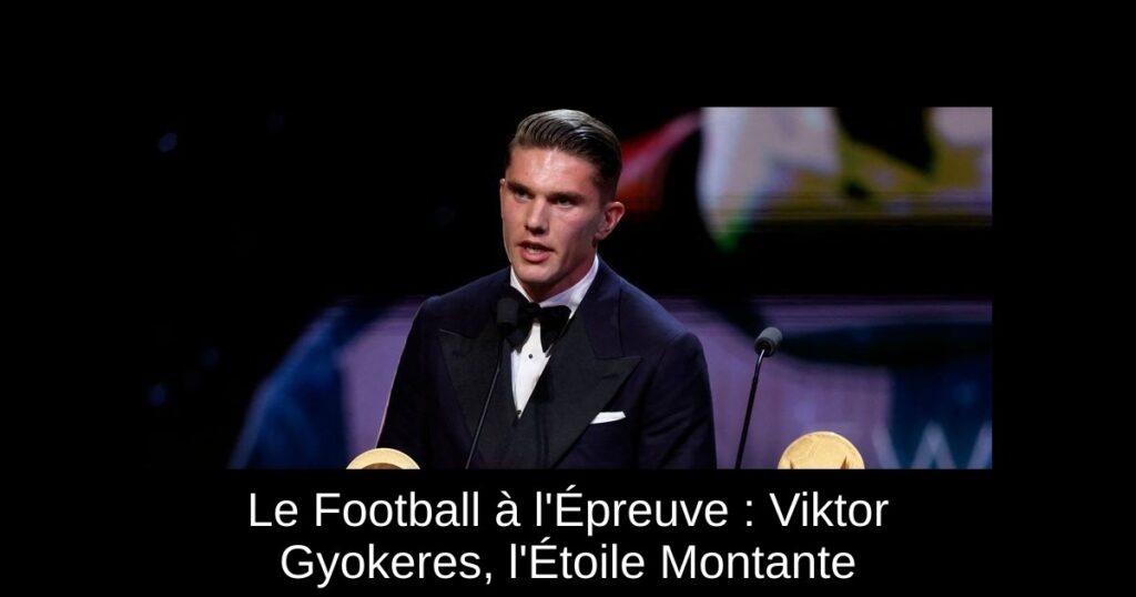 Le Football à l&rsquo;Épreuve : Viktor Gyokeres, l&rsquo;Étoile Montante