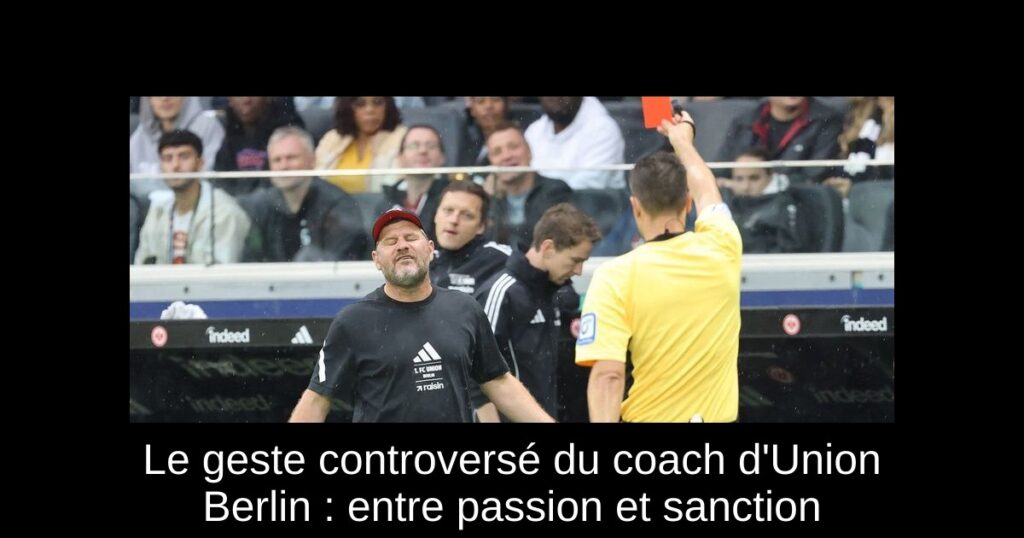 Le geste controversé du coach d'Union Berlin : entre passion et sanction