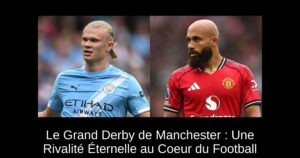 Le Grand Derby de Manchester : Une Rivalité Éternelle au Coeur du Football