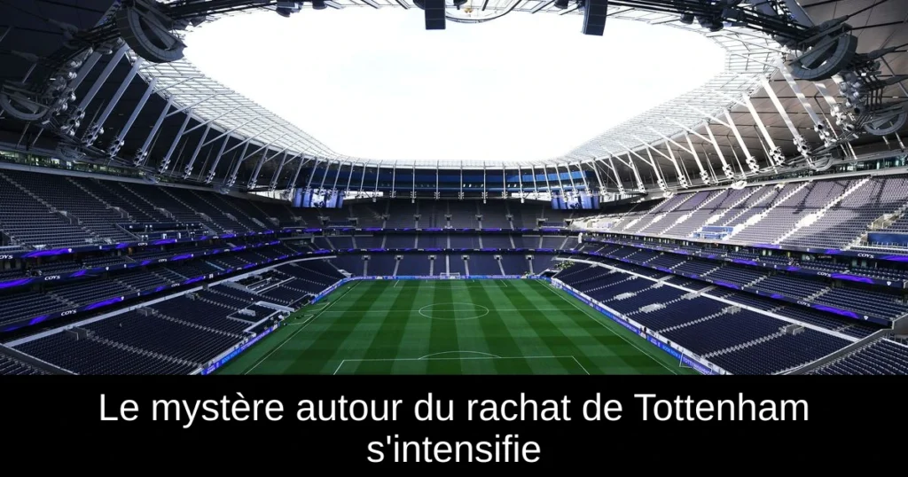 Le mystère autour du rachat de Tottenham s'intensifie