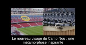 Le nouveau visage du Camp Nou : une métamorphose inspirante