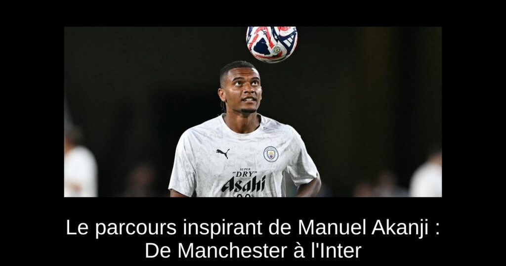 Le parcours inspirant de Manuel Akanji : De Manchester à l'Inter